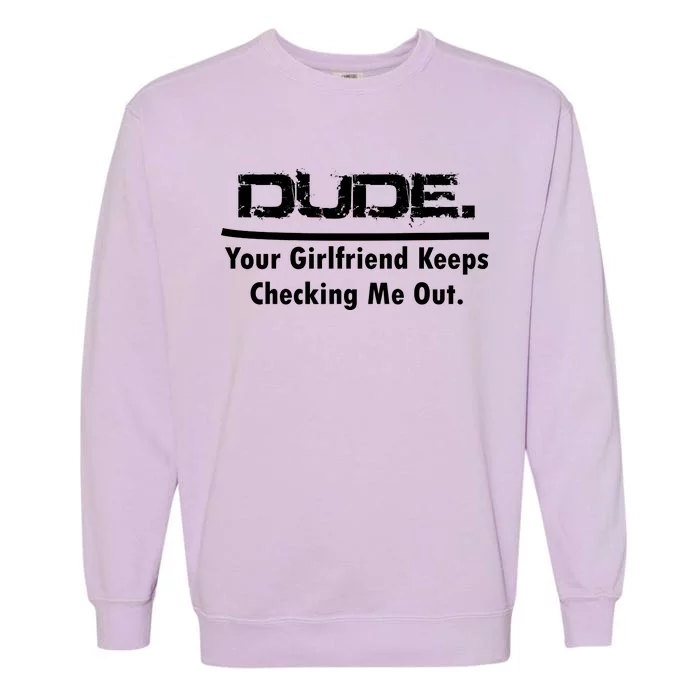 Dude Your Girlfriend Keeps Checking Me Out Garment-Dyed Sweatshirt