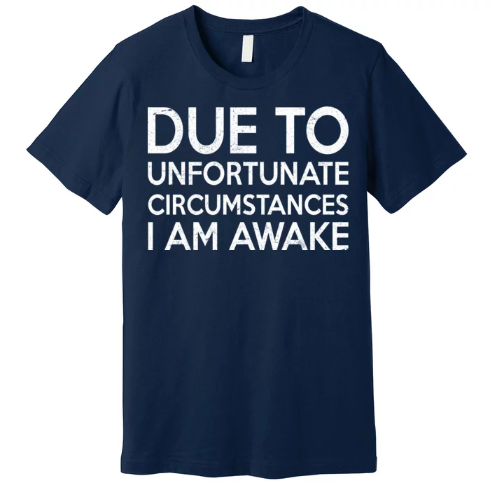 Due To Unfortunate Circumstances I Am Awake Premium T-Shirt