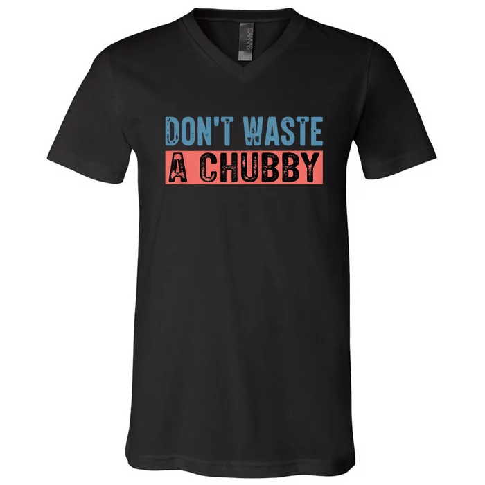 DonT Waste A Chubby Funny Quote V-Neck T-Shirt