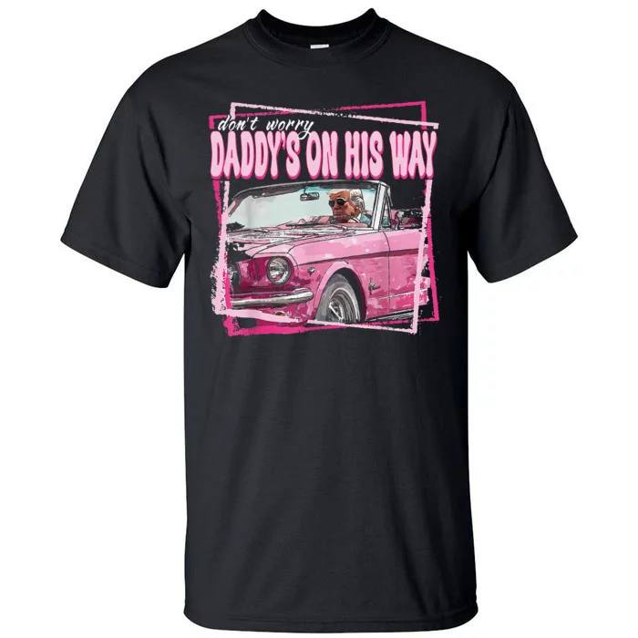 Dont Worry Daddys On His Way Funny Trump In Pink Car 2024 Tall T-Shirt