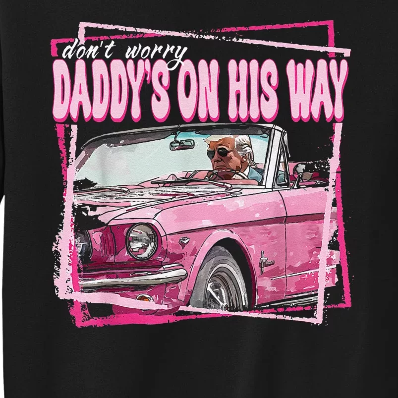 Dont Worry Daddys On His Way Funny Trump In Pink Car 2024 Tall Sweatshirt