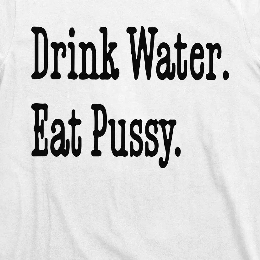 Drink Water Eat Pussy T-Shirt