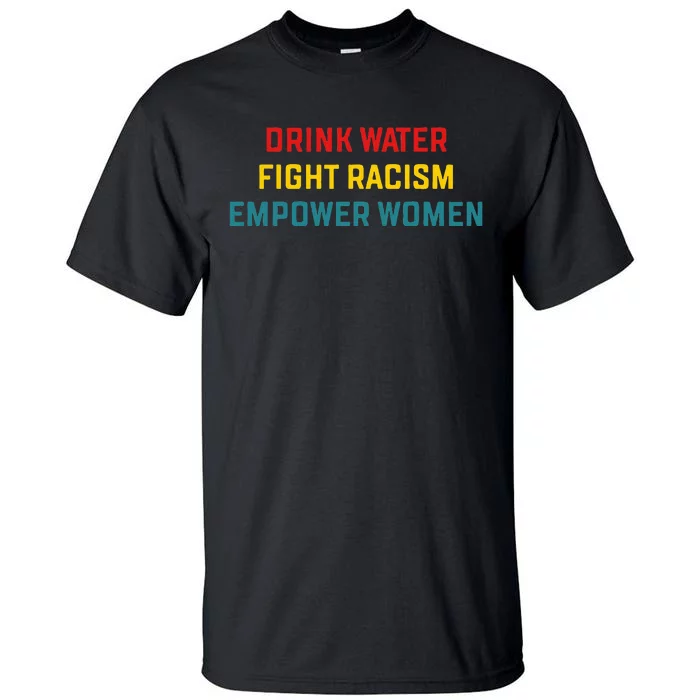 Drink Water Fight Racism Empower Women Apparel Tall T-Shirt