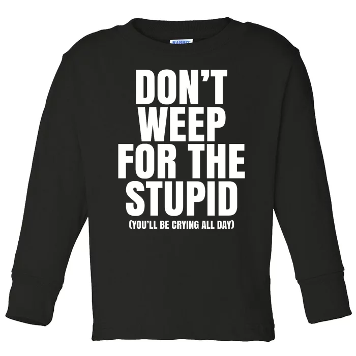 DonT Weep For The Stupid YouLl Be Crying All Day Alexander Anderson Toddler Long Sleeve Shirt