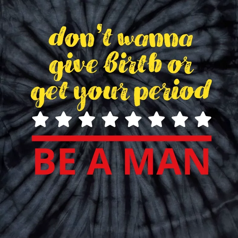 Don’T Wanna Give Birth Or Get Your Period Be A Man Tie-Dye T-Shirt