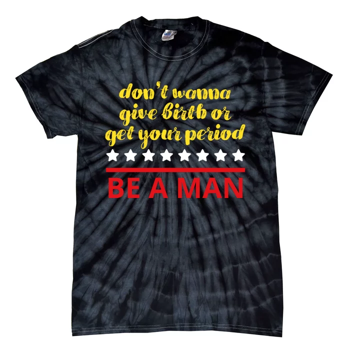 Don’T Wanna Give Birth Or Get Your Period Be A Man Tie-Dye T-Shirt