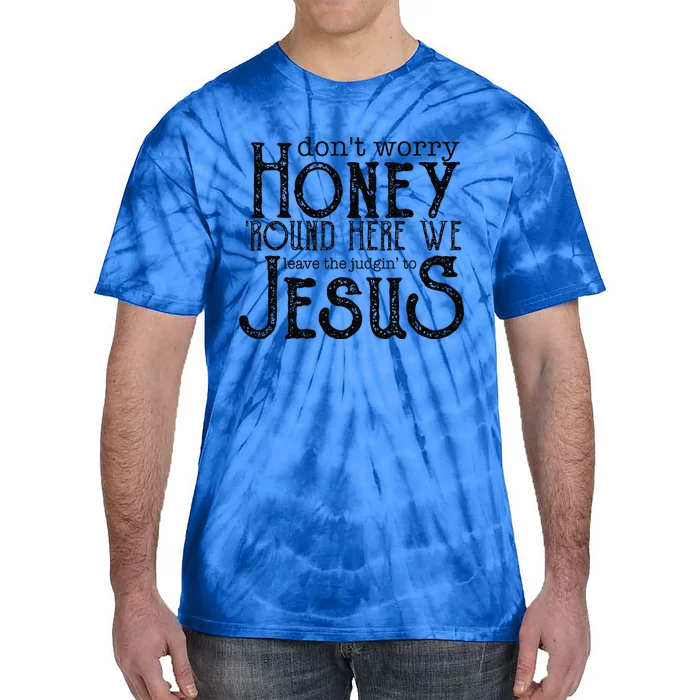 Dont Worry Honey Round Here We Leave To Judging To Jesus Tie-Dye T-Shirt