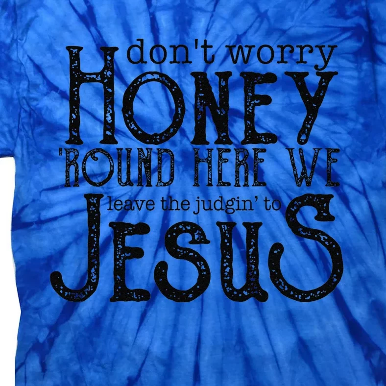 Dont Worry Honey Round Here We Leave To Judging To Jesus Tie-Dye T-Shirt