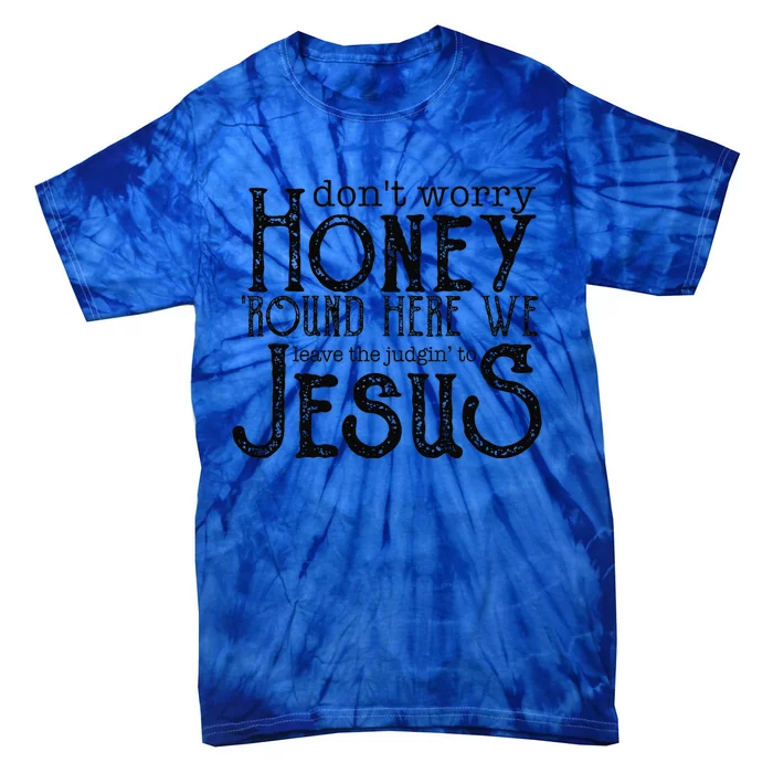 Dont Worry Honey Round Here We Leave To Judging To Jesus Tie-Dye T-Shirt