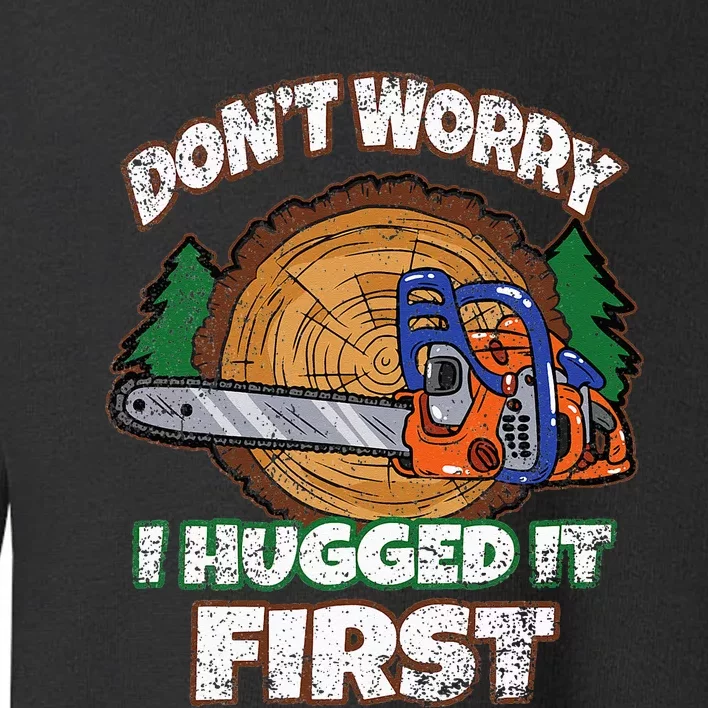 Dont Worry I Hugged It First Lumberjack Logger Woodcutter Toddler Sweatshirt