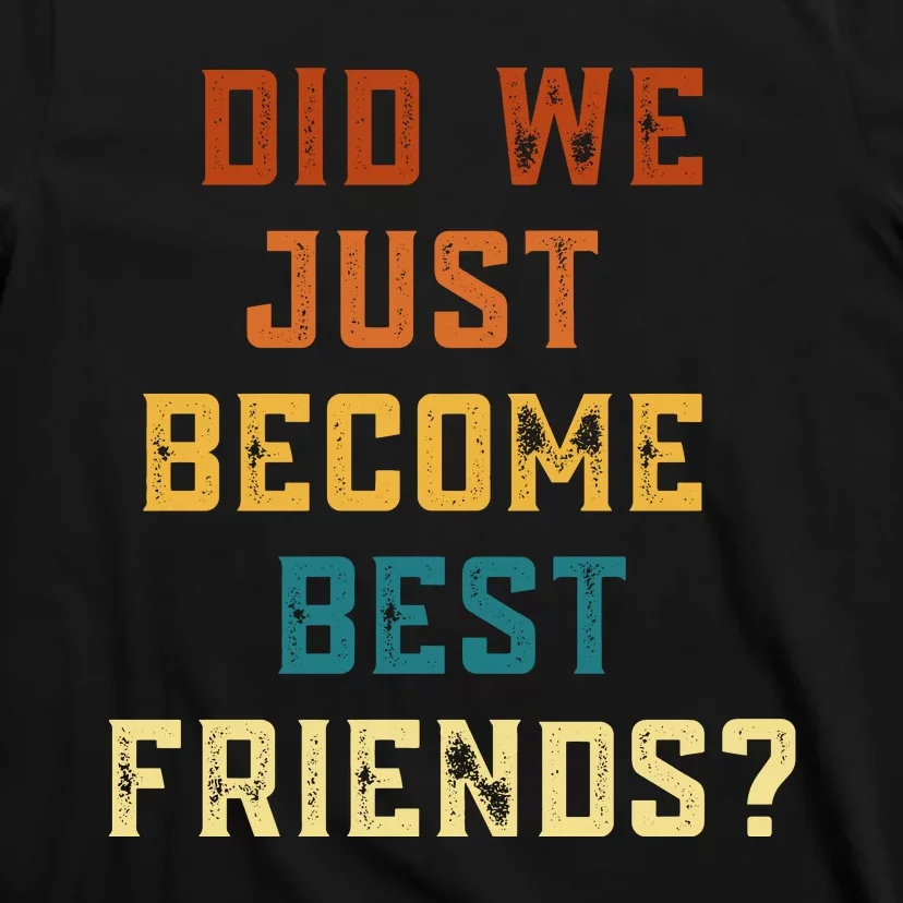 Did We Just Become Best Friends YUP ! Gift T-Shirt