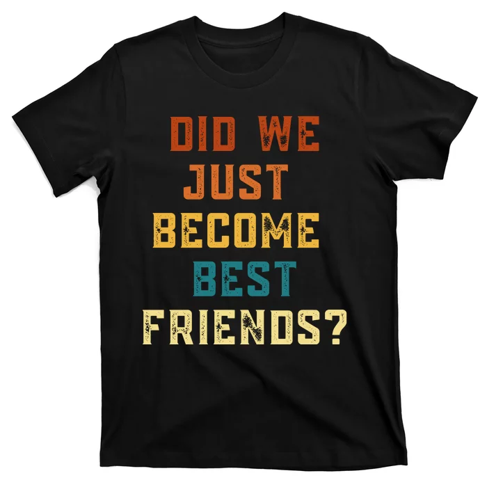 Did We Just Become Best Friends YUP ! Gift T-Shirt