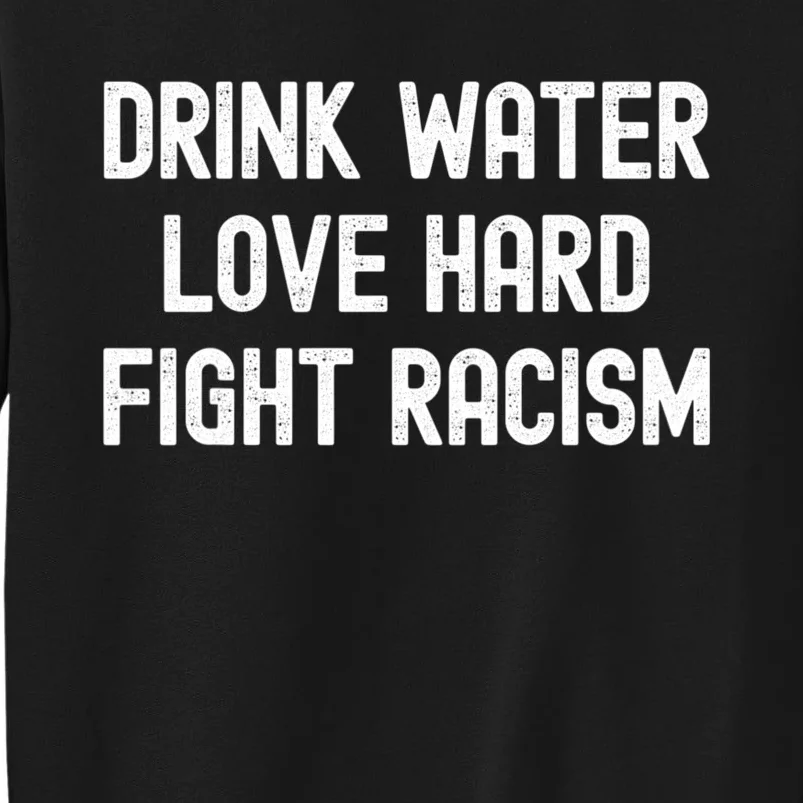 Drink Water Love Hard Fight Racism Respect DonT Be Racist Tall Sweatshirt