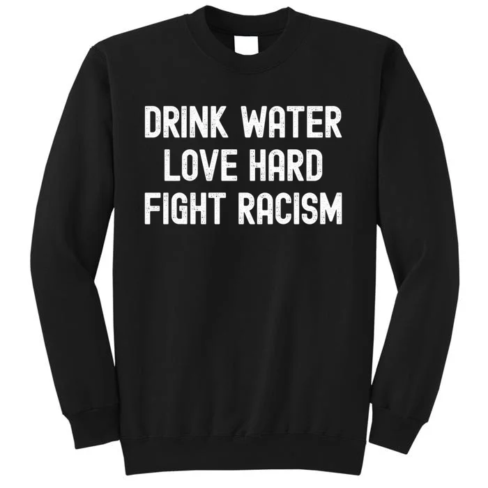 Drink Water Love Hard Fight Racism Respect DonT Be Racist Tall Sweatshirt