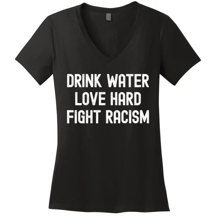 Drink Water Love Hard Fight Racism Respect DonT Be Racist Women's V-Neck T-Shirt