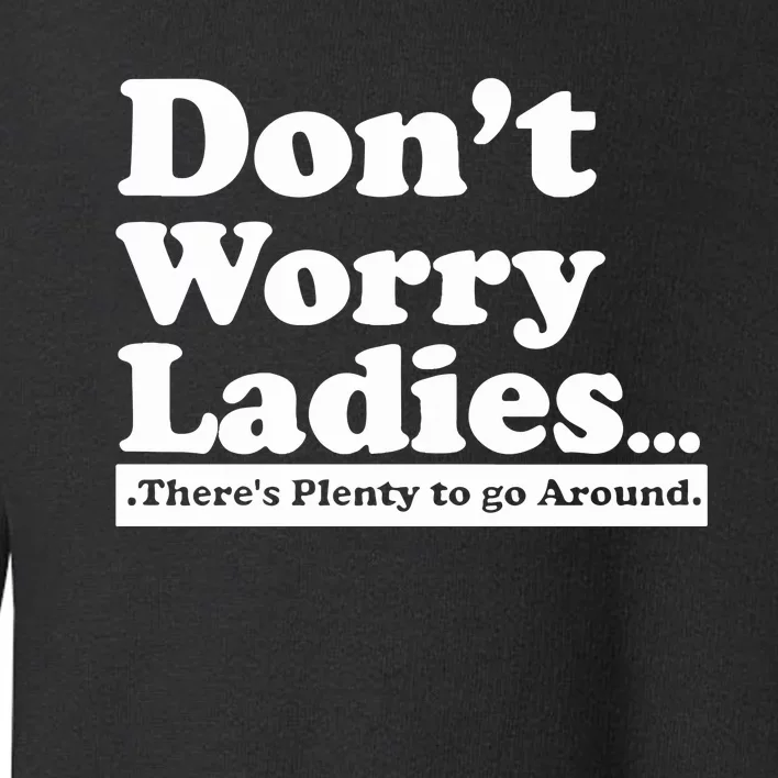 Dont Worry Ladies Theres Plenty To Go Around Toddler Sweatshirt