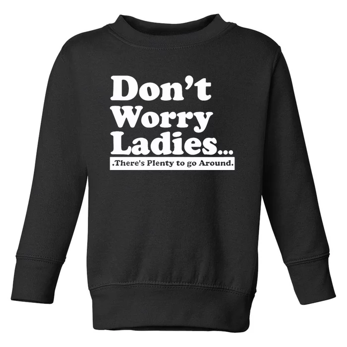 Dont Worry Ladies Theres Plenty To Go Around Toddler Sweatshirt