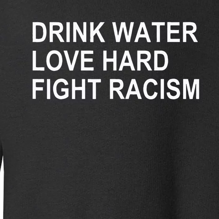 Drink Water Love Hard Fight Racism Toddler Sweatshirt