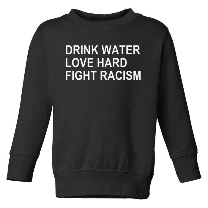 Drink Water Love Hard Fight Racism Toddler Sweatshirt