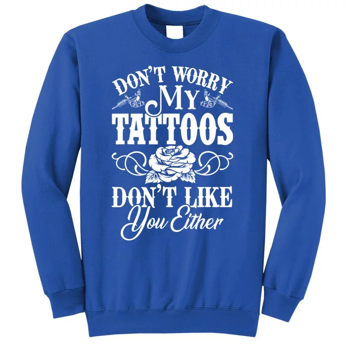 Don't Worry My Tattoos Don't Like You Either Funny Tattoo Gift Tall Sweatshirt