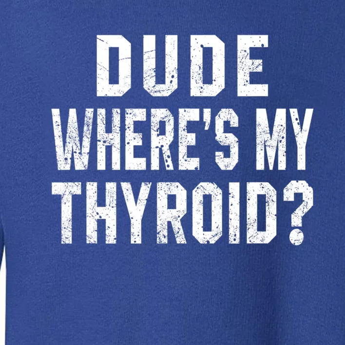 Dude Where's My Thyroid Funny Surgery Recovery Cancer Gift Meaningful Gift Toddler Sweatshirt