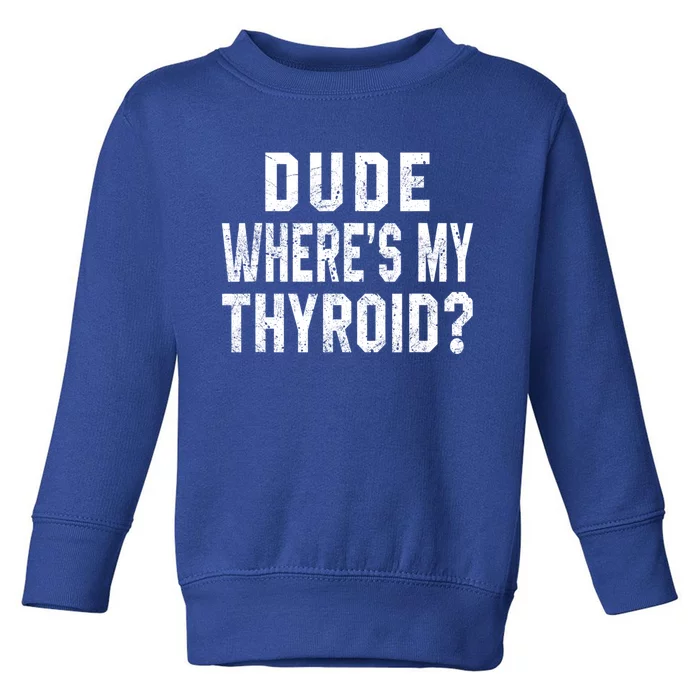 Dude Where's My Thyroid Funny Surgery Recovery Cancer Gift Meaningful Gift Toddler Sweatshirt