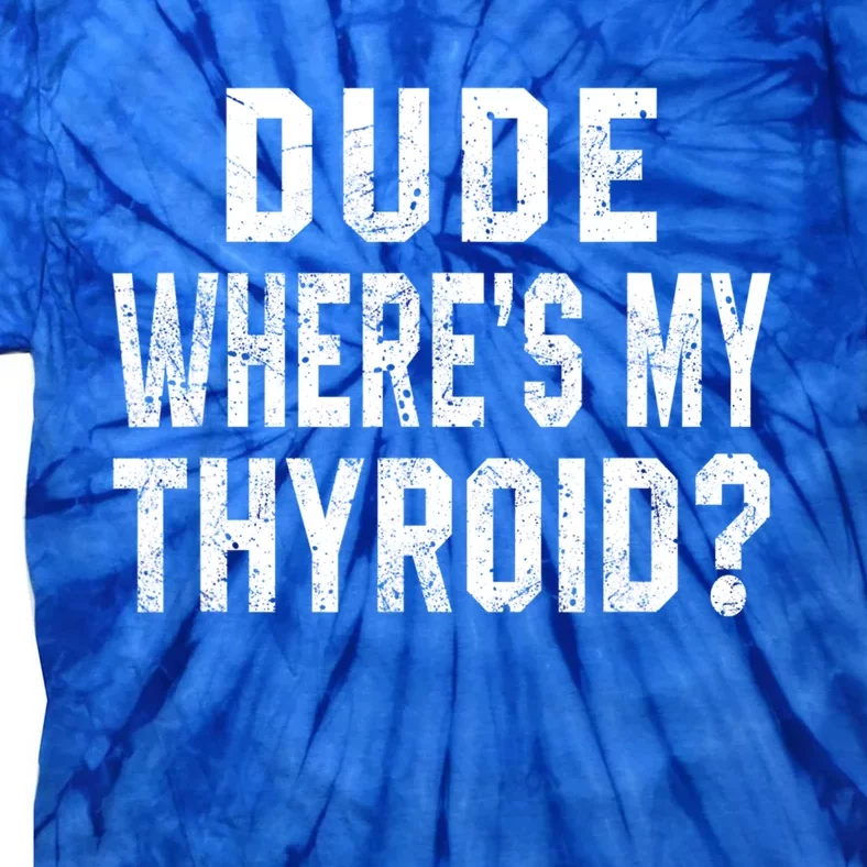 Dude Where's My Thyroid Funny Surgery Recovery Cancer Gift Meaningful Gift Tie-Dye T-Shirt