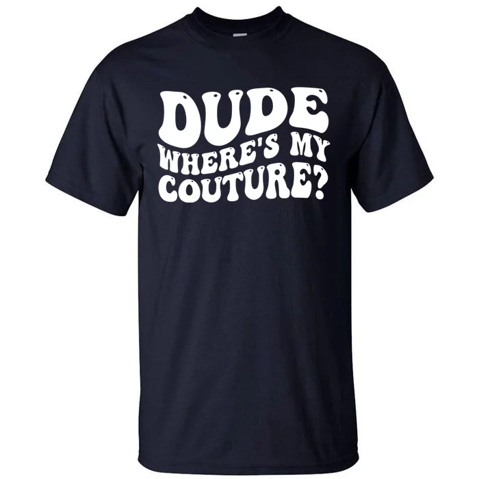 Dude Wheres My Couture Trending Sarcastic Funny Saying Tall T-Shirt