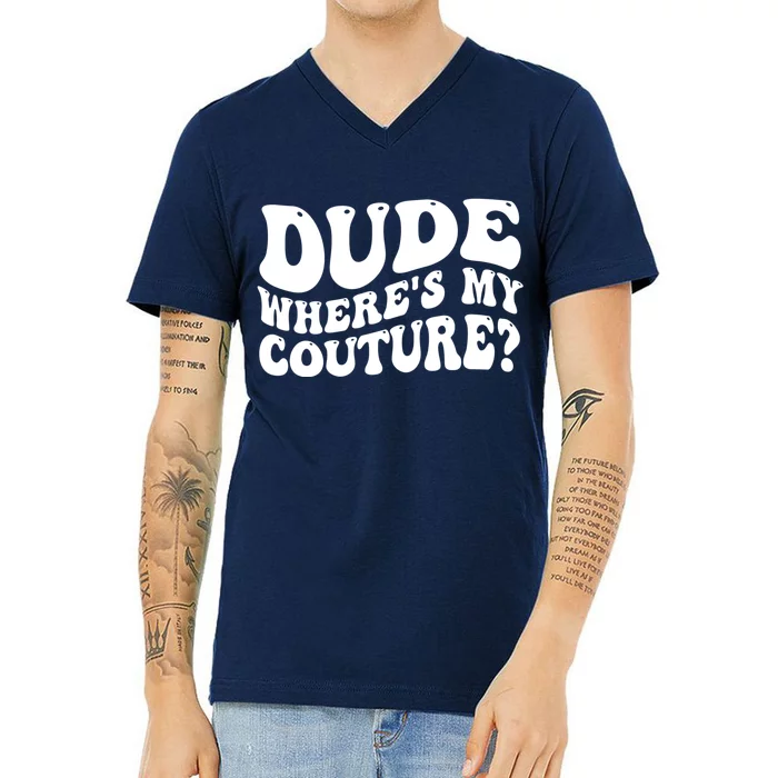 Dude Wheres My Couture Trending Sarcastic Funny Saying V-Neck T-Shirt