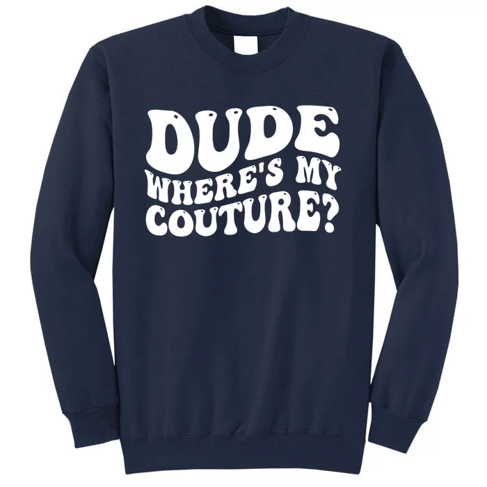 Dude Wheres My Couture Trending Sarcastic Funny Saying Tall Sweatshirt