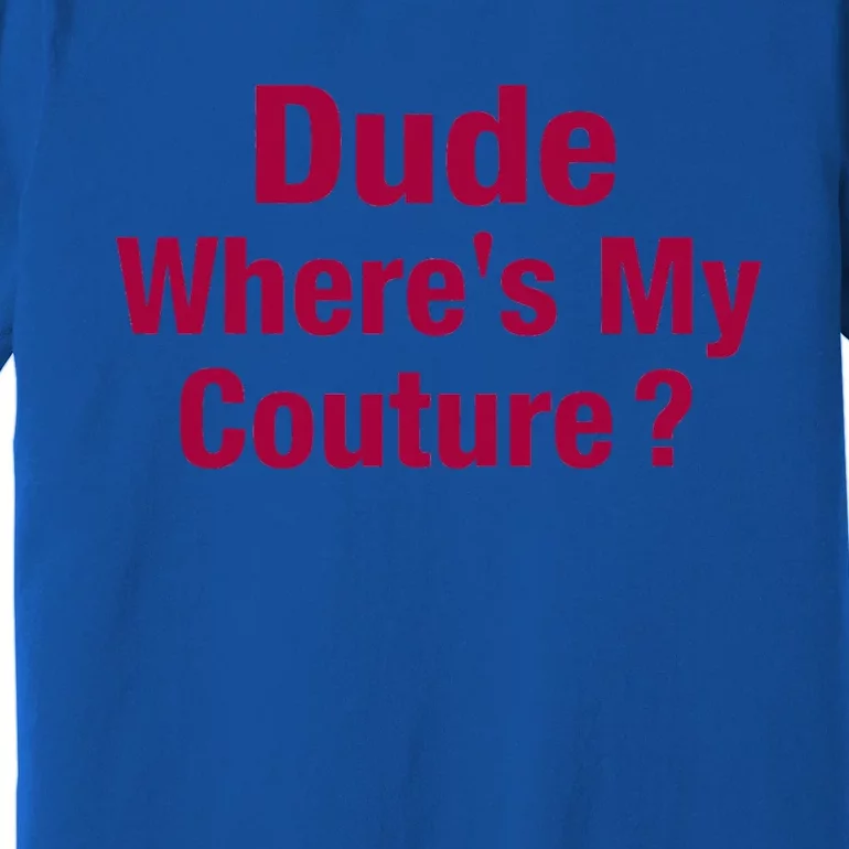 Dude Where's My Couture Funny Saying Premium T-Shirt