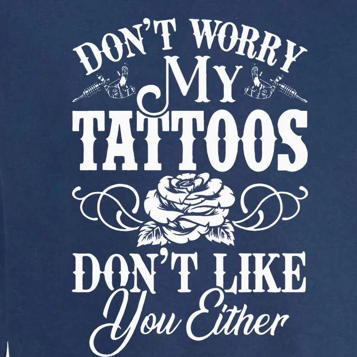 Dont Worry My Tattoos Dont Like You Either Funny Tattoo Garment-Dyed Sweatshirt