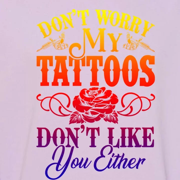 Don't Worry My Tattoos1111111111111111 Don't Like You Either Funny Tattoo Gift Garment-Dyed Sweatshirt