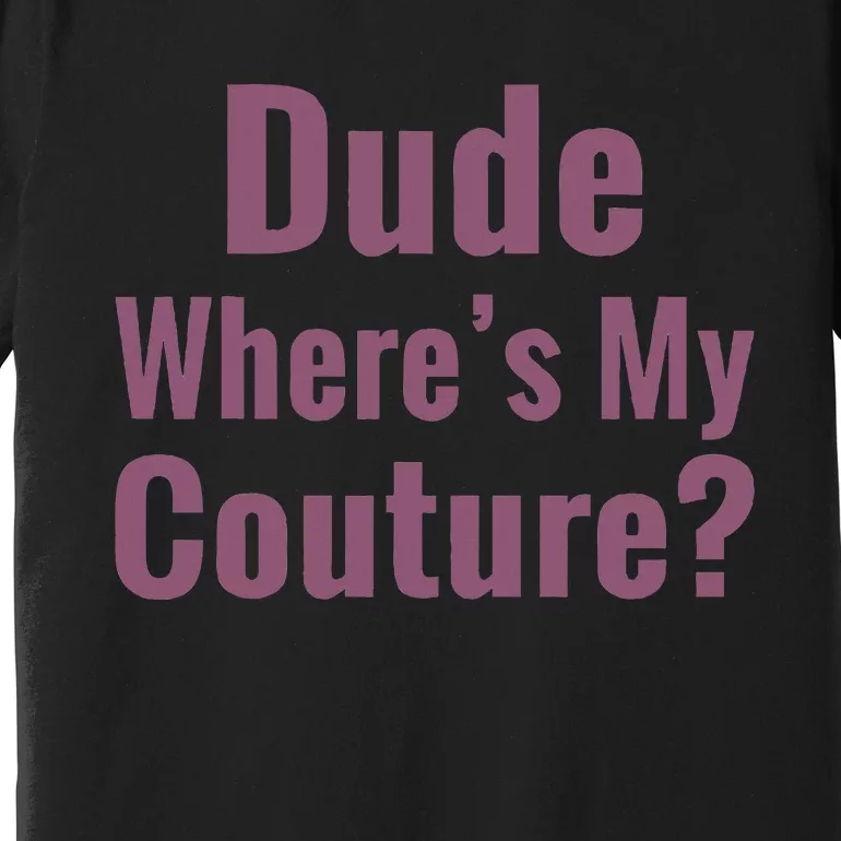 Dude WhereS My Couture Premium T-Shirt