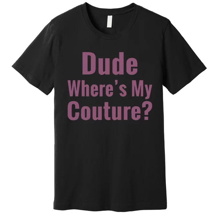 Dude WhereS My Couture Premium T-Shirt