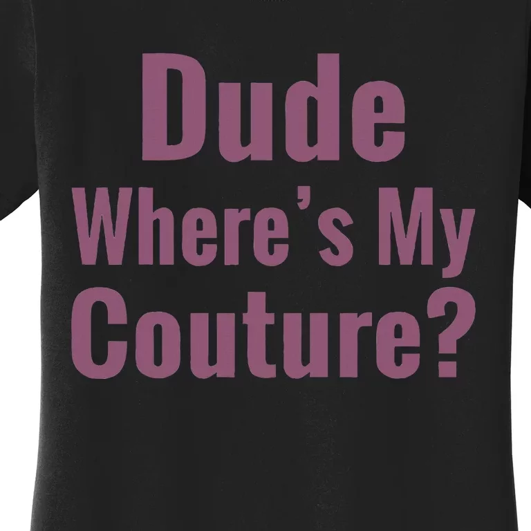 Dude WhereS My Couture Women's T-Shirt