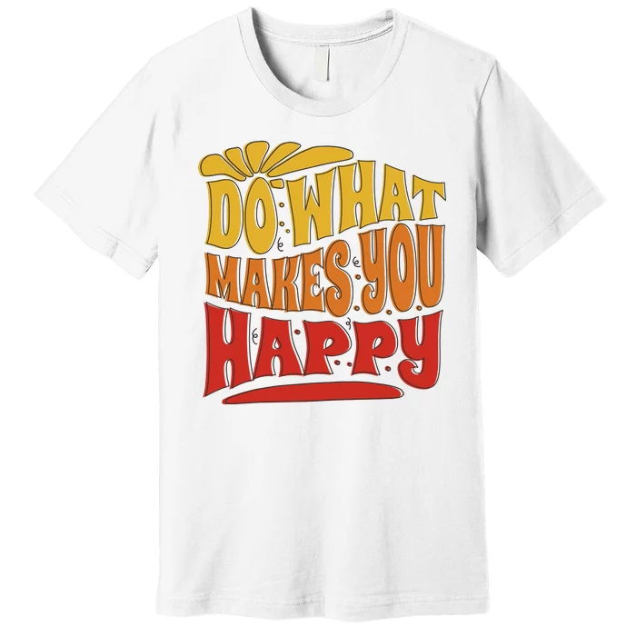 Do What Makes You Happy Positive Quote Premium T-Shirt