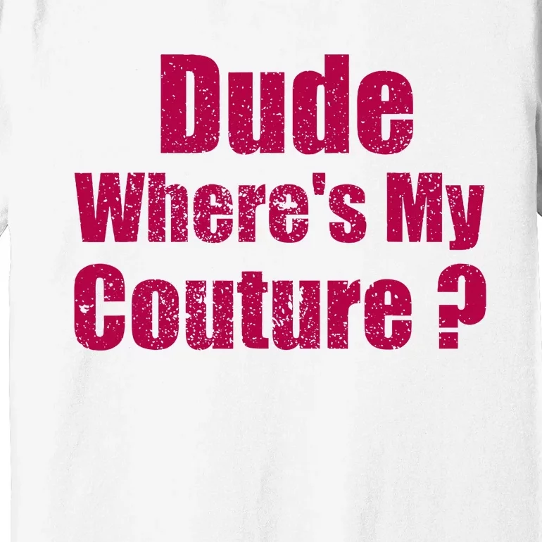 Dude WhereS My Couture Sarcastic Premium T-Shirt