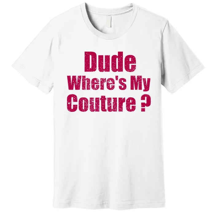 Dude WhereS My Couture Sarcastic Premium T-Shirt