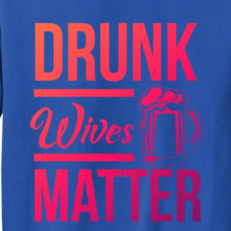 Drunk Wives Matter Funny Wife Gift Cool Gift Tall Sweatshirt