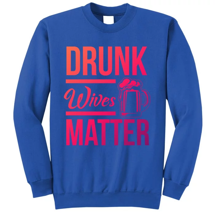 Drunk Wives Matter Funny Wife Gift Cool Gift Tall Sweatshirt