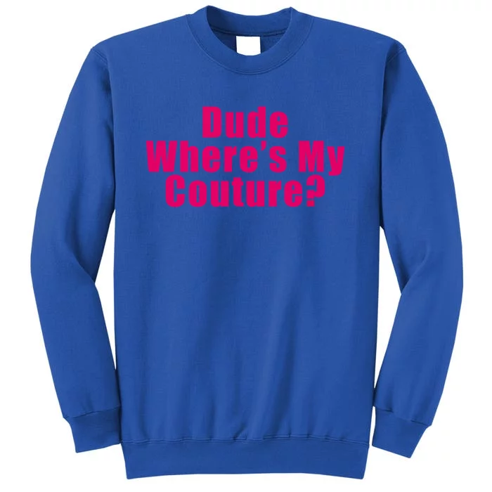 Dude Wheres My Couture Sarcastic Funny Saying Cute Gift Tall Sweatshirt