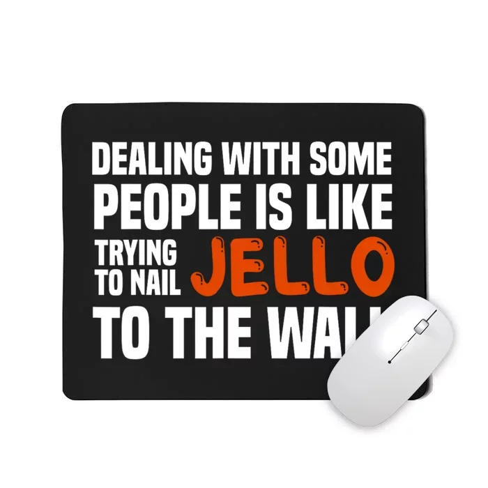 Dealing With Some People Is Like Nailing Jello To The Wall Mousepad