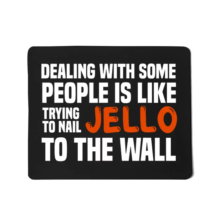 Dealing With Some People Is Like Nailing Jello To The Wall Mousepad