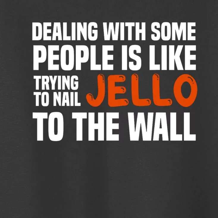 Dealing With Some People Is Like Nailing Jello To The Wall Toddler T-Shirt