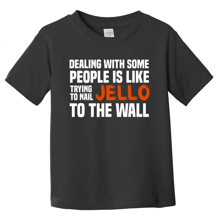 Dealing With Some People Is Like Nailing Jello To The Wall Toddler T-Shirt