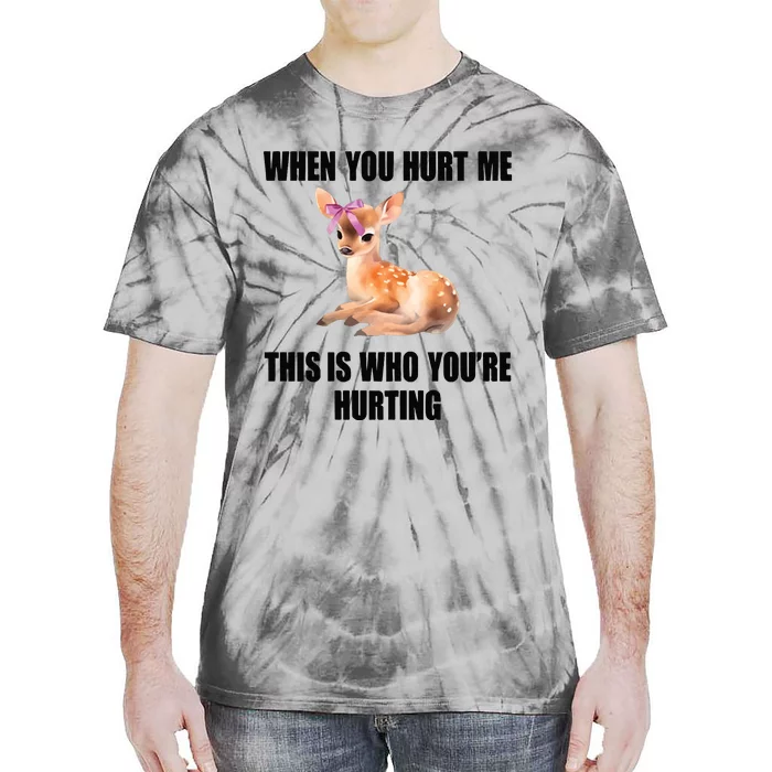 Deer When You Hurt Me This Is Who Youre Hurting Tie-Dye T-Shirt