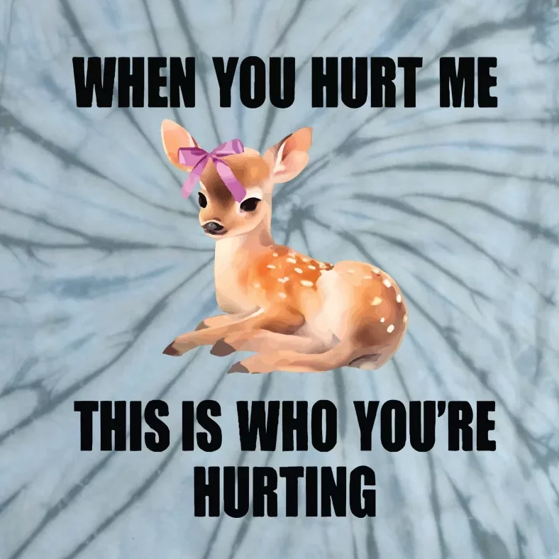 Deer When You Hurt Me This Is Who Youre Hurting Tie-Dye T-Shirt