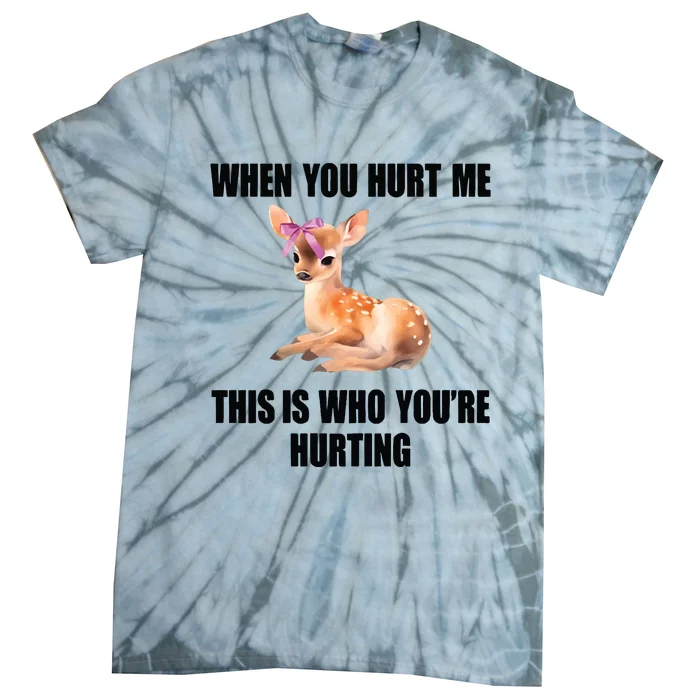 Deer When You Hurt Me This Is Who Youre Hurting Tie-Dye T-Shirt