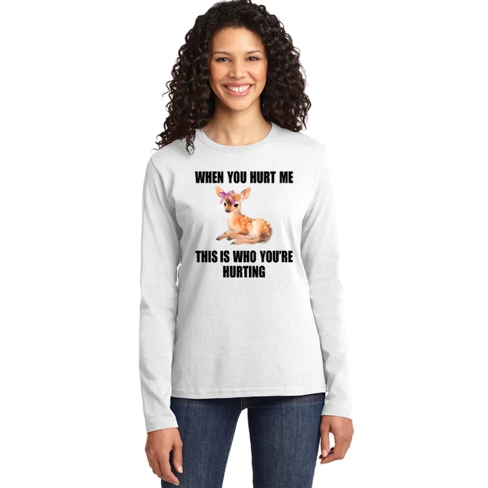 Deer When You Hurt Me This Is Who Youre Hurting Ladies Long Sleeve Shirt